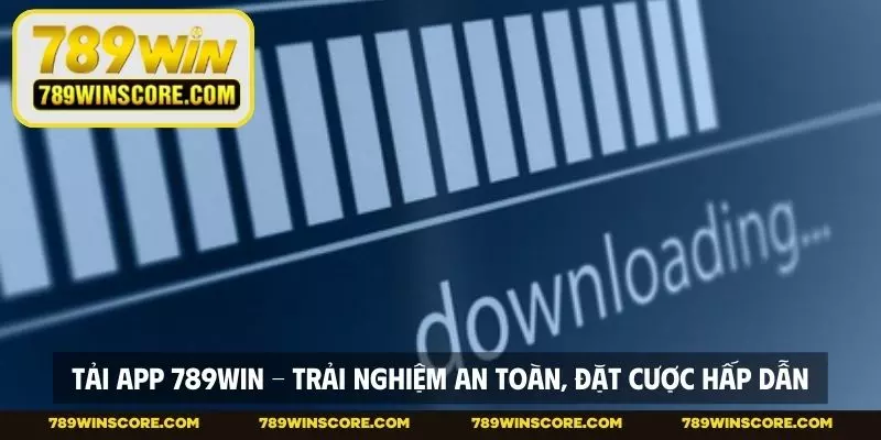 Tải App 789WIN - Trải Nghiệm An Toàn, Đặt Cược Hấp Dẫn