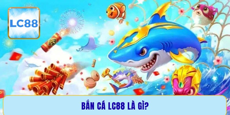 Bắn cá LC88 là gì?