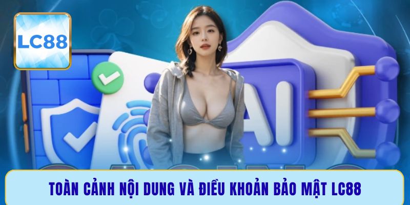 Toàn cảnh nội dung và điều khoản bảo mật LC88